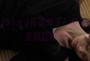 51.cg在线炸了！瓜农们可能正在疯狂种植