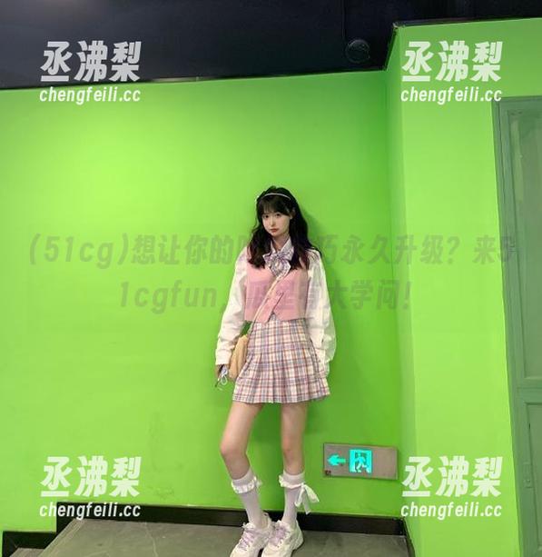 想让你的吃瓜技巧永久升级？来51cgfun，瓜里有大学问！