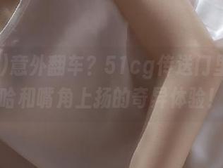 意外翻车？51cg传送门里满是惊哈和嘴角上扬的奇异体验！