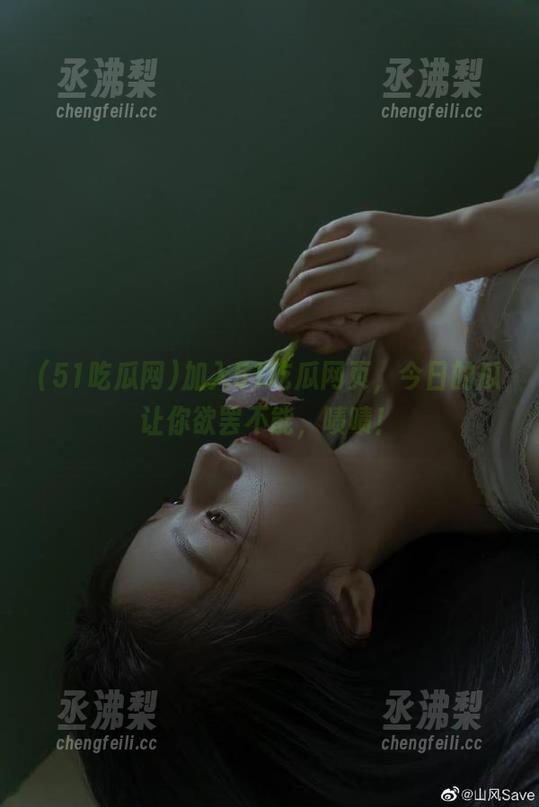 加入51吃瓜网页，今日的瓜让你欲罢不能，啧啧！