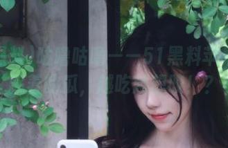 咕噜咕噜——51黑料苹果版里藏着的瓜，越吃越想咬！？