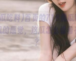 首页的718黑瓜吃料，时光穿梭机的感觉，这瓜怎么看着有点别扭？