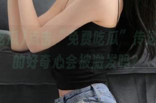 点击“免费吃瓜”传送门，你的好奇心会被激发吗？