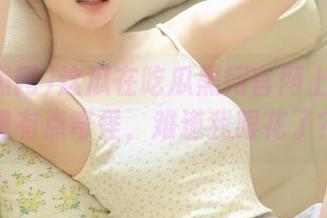 这瓜在吃瓜黑网官网上看着好像有点奇怪，难道我眼花了？