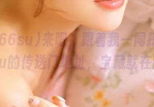 来吧，跟着我一同探查黑料166su的传送门地址，宝藏就在前方。
