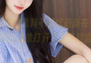 黑料不打烊最新在线更新，点进去就像打开了潘多拉盒！