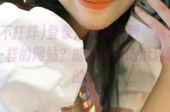 登录后有没有跟“黑料不打烊”一样的网站？能让我边吃瓜边聊城事的？