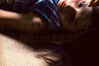 我的网页咋又不能访问了，难道黑料网zztt在休息？