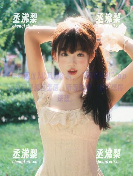 北风那个吹，“黑料网址”app里都是流言蜚语，听听就好，但不想再深想。